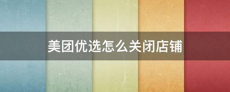 美团优选怎么关闭店铺 美团优选怎么关闭店铺功能