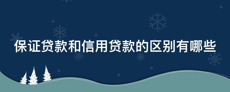 保证贷款和信用贷款的区别有哪些（保证贷款和信用贷款的区别有哪些方面）