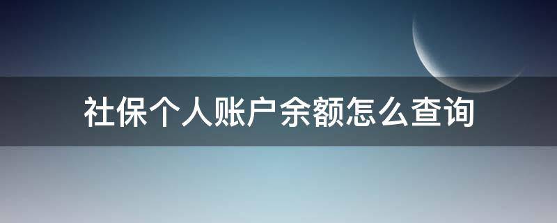 社保个人账户余额怎么查询 社保个人账户余额怎么查询余