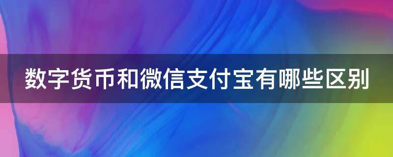 数字货币和微信支付宝有哪些区别（数字货币和微信支付宝有哪些区别图片）