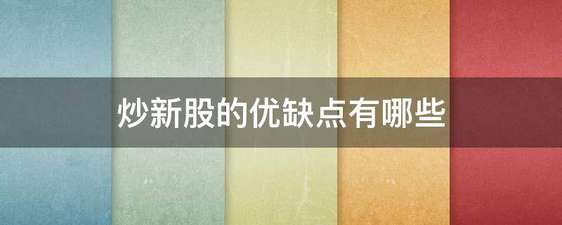 炒新股的优缺点有哪些 炒新股的好处