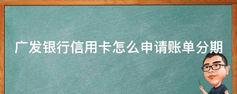 广发银行信用卡怎么申请账单分期 广发银行怎么申请分期还款