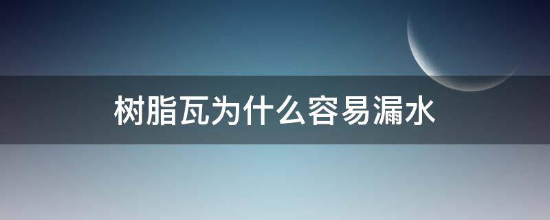 树脂瓦为什么容易漏水（树脂瓦容易漏水吗）