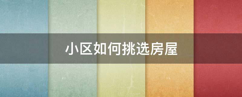 小区如何挑选房屋 小区怎么选房