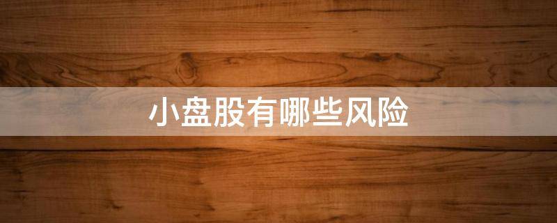 小盘股有哪些风险（小盘股有哪些风险和危险）