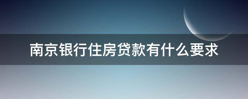 南京银行住房贷款有什么要求（南京银行住房贷款有什么要求吗）