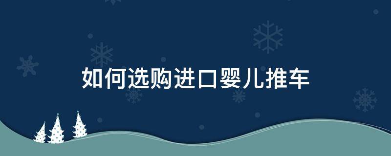 如何选购进口婴儿推车 如何选购进口婴儿推车品牌