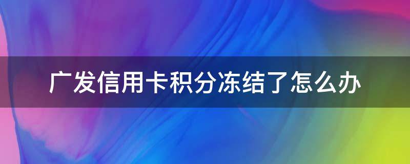 广发信用卡积分冻结了怎么办（广发积分冻结处理方案）