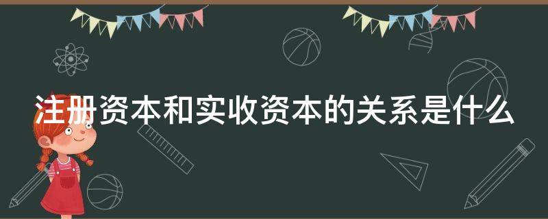 注册资本和实收资本的关系是什么 注册资本和实收资本的关系是什么
