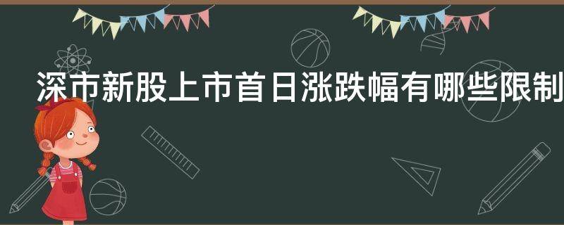 深市新股上市首日涨跌幅有哪些限制 深市新股上市首日涨跌幅有哪些限制呢