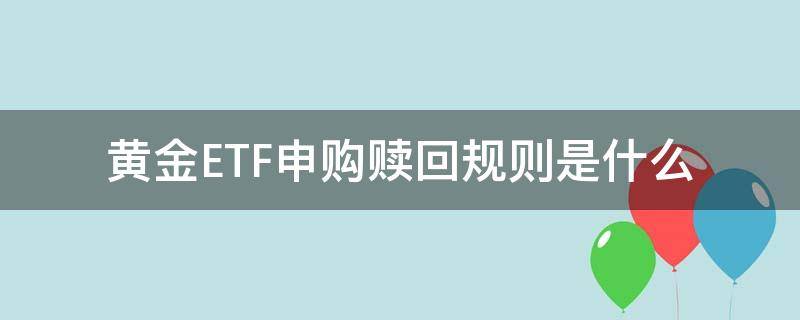 黄金ETF申购赎回规则是什么