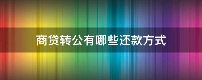 商贷转公有哪些还款方式 商贷转公贷怎么转