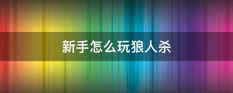 新手怎么玩狼人杀