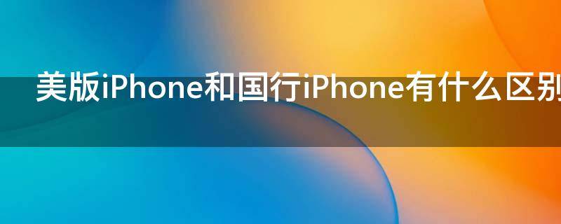 美版iPhone和国行iPhone有什么区别 美版苹果手机与国行苹果手机有什么区别