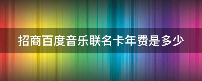 招商百度音乐联名卡年费是多少 招商银行百度网盘联名卡