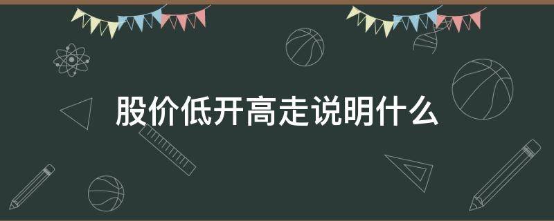 股价低开高走说明什么 股价低开低走
