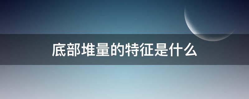 底部堆量的特征是什么（底部堆量的特征图解）