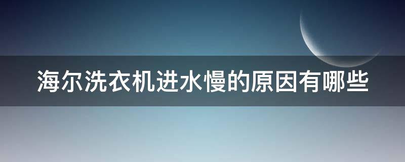 海尔洗衣机进水慢的原因有哪些 海尔洗衣机进水慢的原因有哪些视频