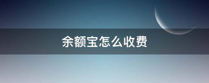 余额宝怎么收费（余额宝怎么收费的）