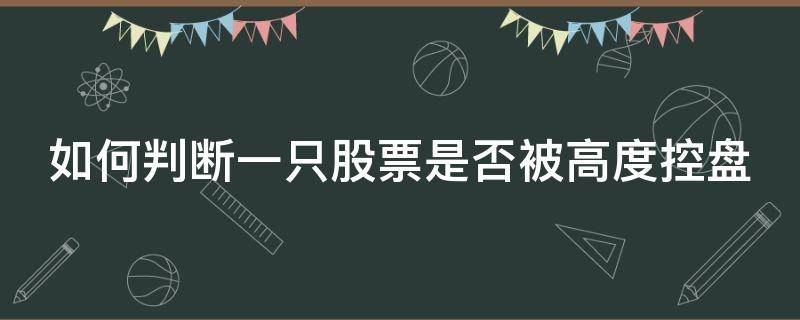 如何判断一只股票是否被高度控盘（如何判断股票是否在高位）