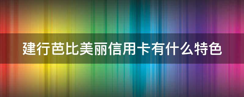 建行芭比美丽信用卡有什么特色（建行芭比卡有什么功能）