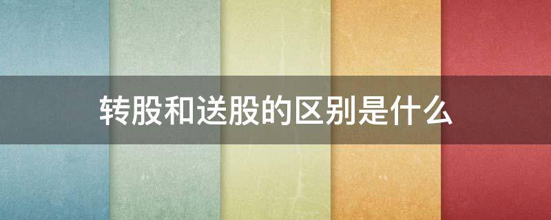 转股和送股的区别是什么 转股与送股