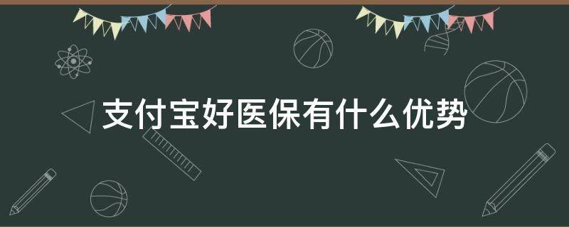 支付宝好医保有什么优势（支付宝好医保2020的缺点）