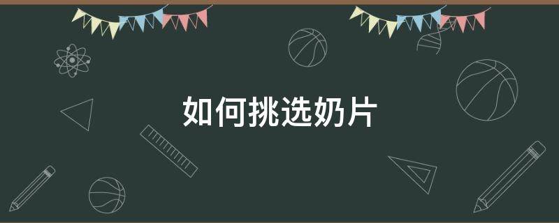 如何挑选奶片 怎样挑选奶片