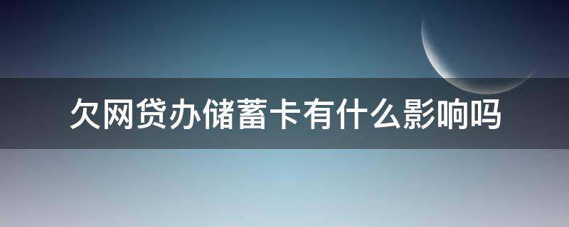 欠网贷办储蓄卡有什么影响吗（欠网贷办理银行卡有影响么）