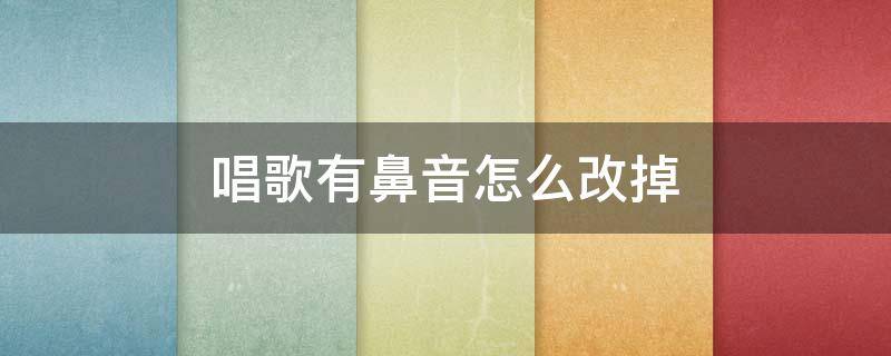 唱歌有鼻音怎么改掉（说话鼻音太重训练办法）