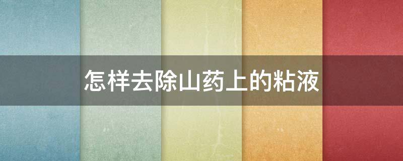 怎样去除山药上的粘液（怎样去除山药上的粘液视频）