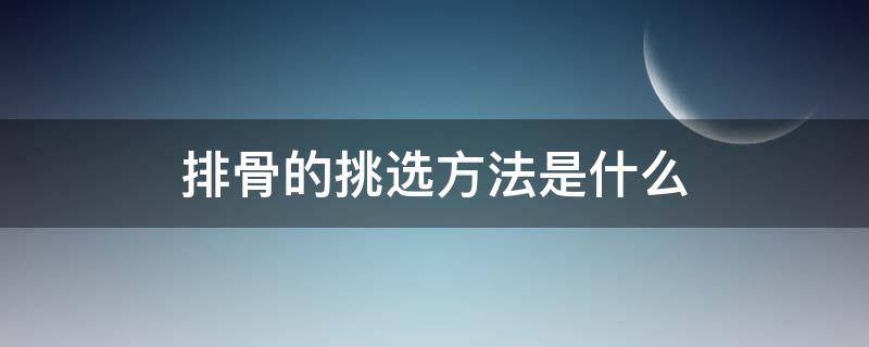排骨的挑选方法是什么 排骨的挑选方法是什么样的