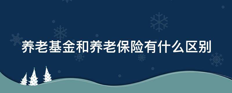养老基金和养老保险有什么区别（养老基金和社保是不是一回事）