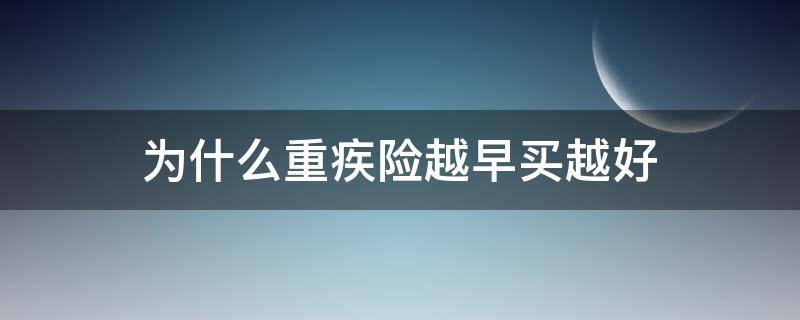 为什么重疾险越早买越好（重疾险为什么要早买）