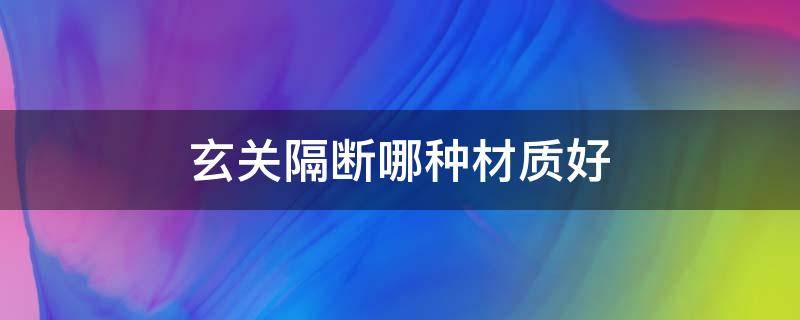 玄关隔断哪种材质好（玄关隔断怎么选）