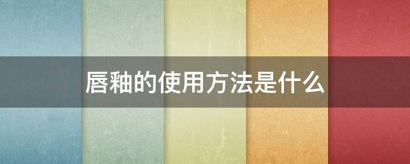 唇釉的使用方法是什么（唇釉的使用方法怎么使用）