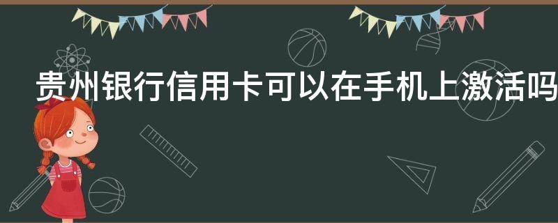 贵州银行信用卡可以在手机上激活吗（贵州银行信用卡可以在手机上激活吗怎么激活）