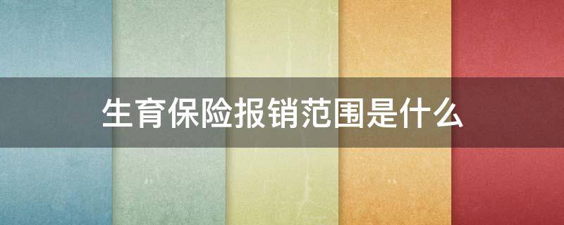 生育保险报销范围是什么（生育保险报销范围是什么内容）