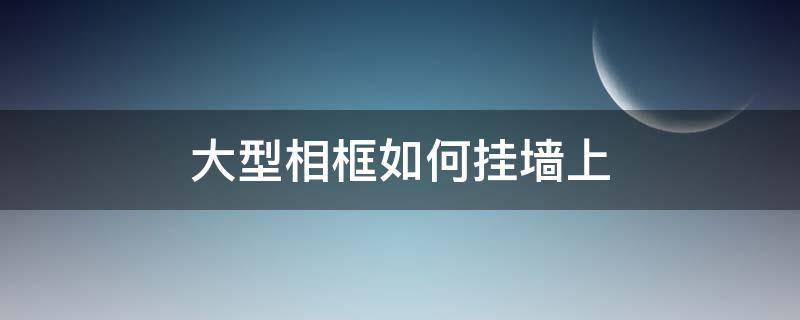 大型相框如何挂墙上（大型相框如何挂墙上图片）