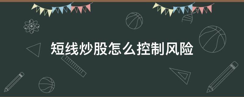 短线炒股怎么控制风险（短线炒股怎么控制风险呢）