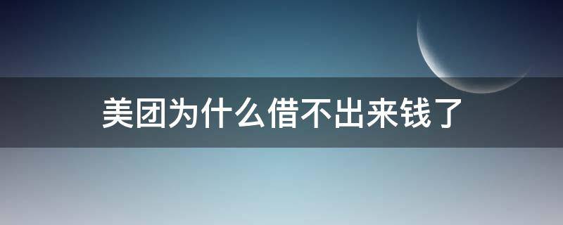 美团为什么借不出来钱了（美团为啥借不出来钱）