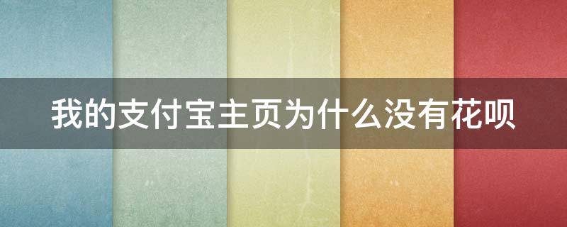 我的支付宝主页为什么没有花呗（我的支付宝主页为什么没有花呗功能）
