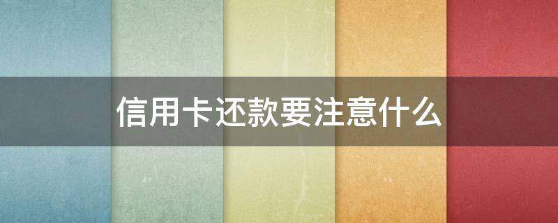 信用卡还款要注意什么 信用卡还款要注意什么细节