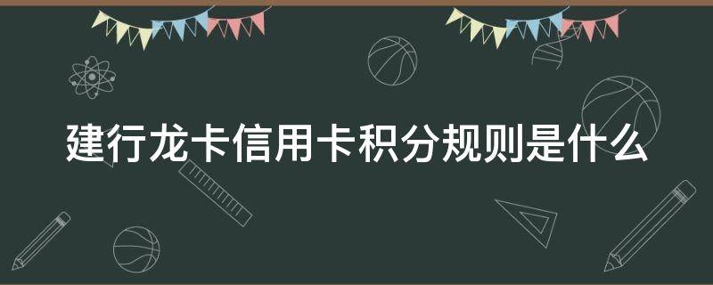 建行龙卡信用卡积分规则是什么 建行龙卡信用卡积分规则是什么样的