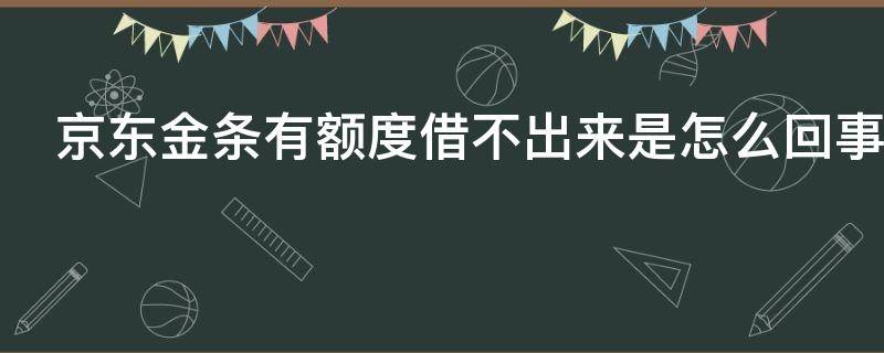 京东金条有额度借不出来是怎么回事 京东金条有额度借不出来是怎么回事呀