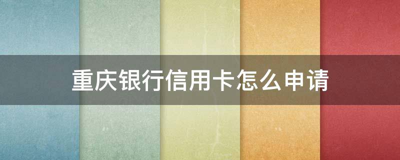 重庆银行信用卡怎么申请（重庆银行信用卡申请）