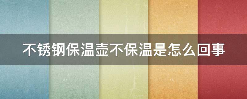 不锈钢保温壶不保温是怎么回事（不锈钢保温壶不保温是怎么回事呢）