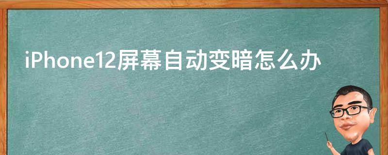 iPhone12屏幕自动变暗怎么办 苹果12屏幕怎么会自动变暗