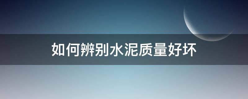 如何辨别水泥质量好坏（如何确认水泥质量好不好）