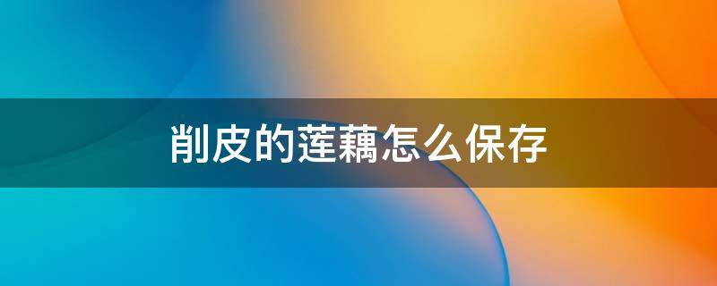 削皮的莲藕怎么保存（莲藕可以切片冷冻储存吗）